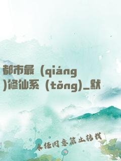 都市最強(qiáng)修仙系統(tǒng)