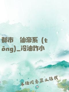 都市無敵仙帝系統(tǒng)