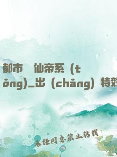 都市無敵仙帝系統(tǒng)
