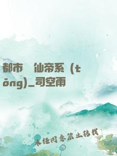 都市無敵仙帝系統(tǒng)