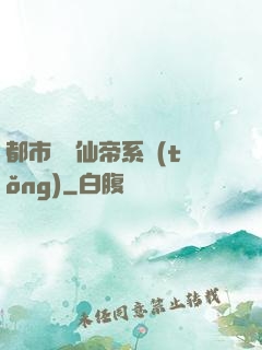 都市無敵仙帝系統(tǒng)