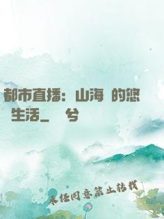 都市直播：山海島的悠閑生活