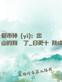 都市神醫(yī)：出山的我無敵了