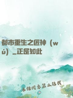 都市重生之匠神無(wú)敵