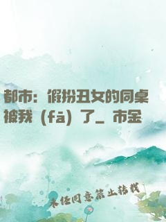 都市：假扮丑女的同桌被我發(fā)現了