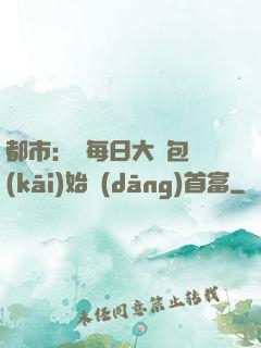 都市：從每日大禮包開(kāi)始當(dāng)首富