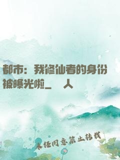 都市：我修仙者的身份被曝光啦
