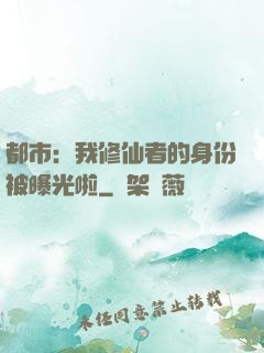 都市：我修仙者的身份被曝光啦