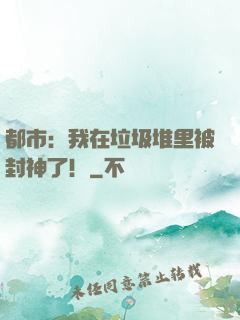 都市：我在垃圾堆里被封神了！