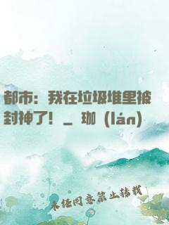 都市：我在垃圾堆里被封神了！