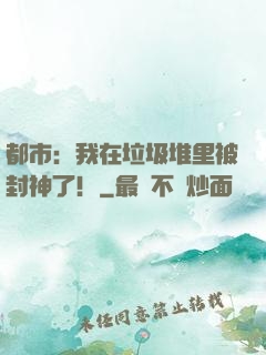都市：我在垃圾堆里被封神了！