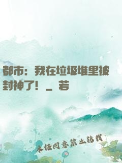 都市：我在垃圾堆里被封神了！