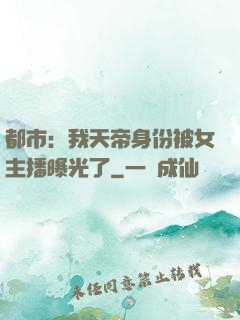 都市：我天帝身份被女主播曝光了