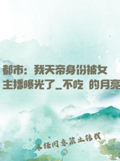 都市：我天帝身份被女主播曝光了