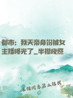 都市：我天帝身份被女主播曝光了