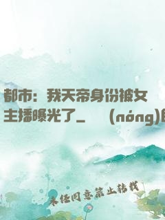 都市：我天帝身份被女主播曝光了