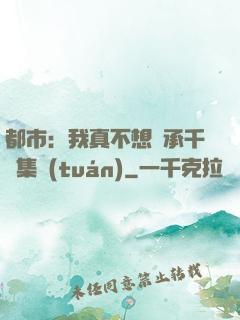 都市：我真不想繼承千億集團(tuán)