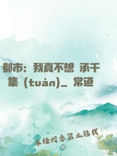 都市：我真不想繼承千億集團(tuán)