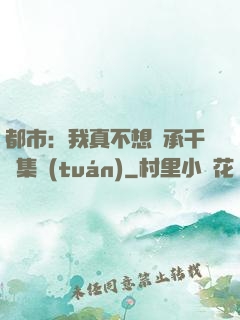 都市：我真不想繼承千億集團(tuán)