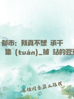 都市：我真不想繼承千億集團(tuán)