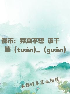 都市：我真不想繼承千億集團(tuán)