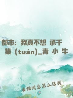 都市：我真不想繼承千億集團(tuán)