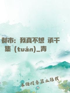 都市：我真不想繼承千億集團(tuán)