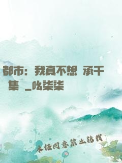 都市：我真不想繼承千億集團