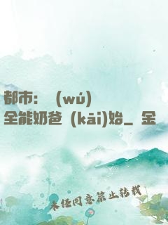 都市：無(wú)敵從全能奶爸開(kāi)始