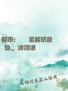 都市：無敵從全能奶爸開始