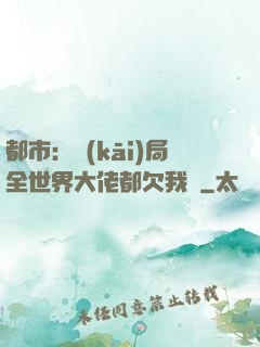 都市：開(kāi)局全世界大佬都欠我錢