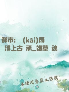 都市：開(kāi)局獲得上古傳承