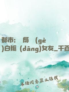 都市：開局撿個(gè)白狐當(dāng)女友
