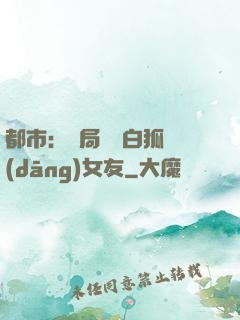 都市：開局撿個白狐當(dāng)女友
