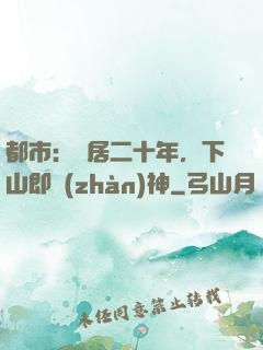 都市：隱居二十年，下山即戰(zhàn)神