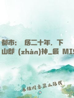 都市：隱居二十年，下山即戰(zhàn)神