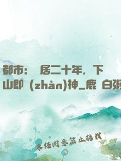 都市：隱居二十年，下山即戰(zhàn)神