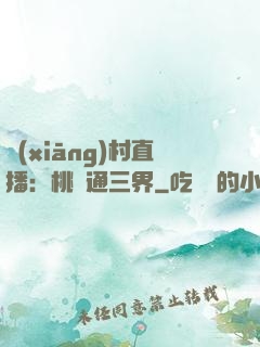 鄉(xiāng)村直播：桃園通三界