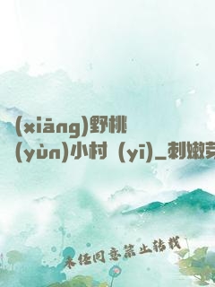 鄉(xiāng)野桃運(yùn)小村醫(yī)