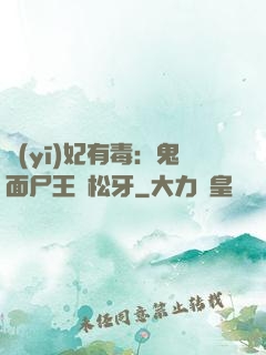 醫(yī)妃有毒：鬼面尸王請松牙