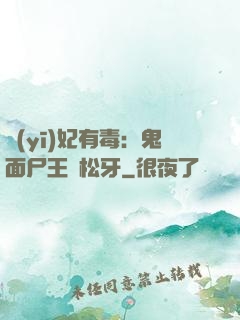 醫(yī)妃有毒：鬼面尸王請松牙