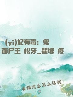 醫(yī)妃有毒：鬼面尸王請松牙