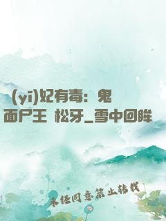 醫(yī)妃有毒：鬼面尸王請松牙