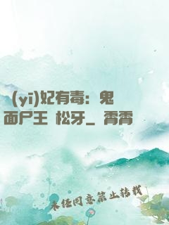 醫(yī)妃有毒：鬼面尸王請松牙