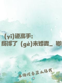 醫(yī)道高手：開局得了個(gè)未婚妻