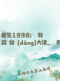 重生1998：從收廢品開始當(dāng)大佬