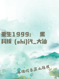 重生1999：開啟黑科技時(shí)代