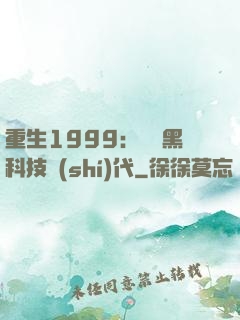 重生1999：開啟黑科技時(shí)代