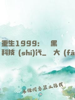重生1999：開啟黑科技時(shí)代