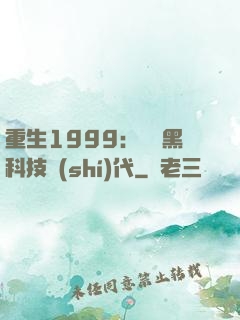 重生1999：開啟黑科技時(shí)代